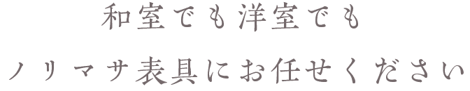 和室でも洋室でも
ノリマサ表具にお任せください