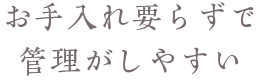 お手入れ要らずで管理がしやすい